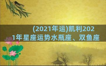 (2021年运)凯利2021年星座运势水瓶座、双鱼座