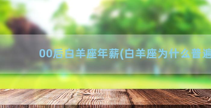 00后白羊座年薪(白羊座为什么普遍穷)