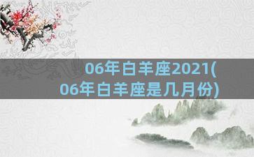 06年白羊座2021(06年白羊座是几月份)