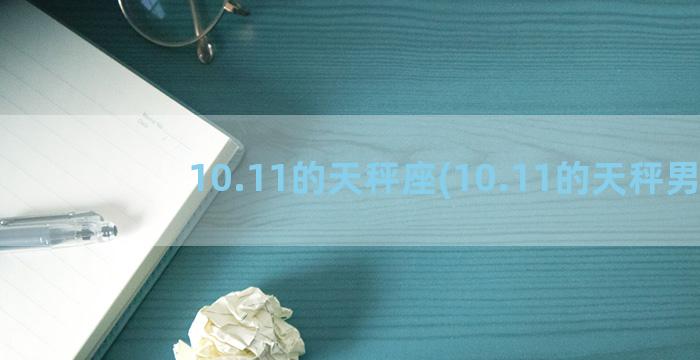 10.11的天秤座(10.11的天秤男)