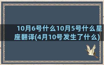 10月6号什么10月5号什么星座翻译(4月10号发生了什么)