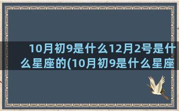 10月初9是什么12月2号是什么星座的(10月初9是什么星座)