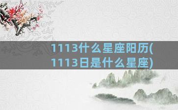 1113什么星座阳历(1113日是什么星座)