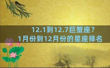 12.1到12.7巨蟹座？1月份到12月份的星座排名