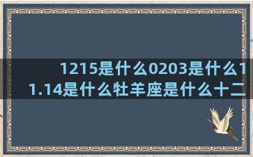 1215是什么0203是什么11.14是什么牡羊座是什么十二星座cp段子(1215是什么电话)