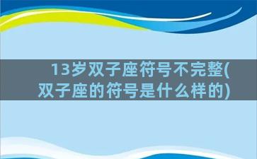 13岁双子座符号不完整(双子座的符号是什么样的)