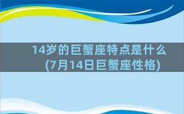 14岁的巨蟹座特点是什么(7月14日巨蟹座性格)