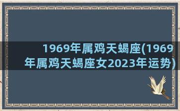 1969年属鸡天蝎座(1969年属鸡天蝎座女2023年运势)