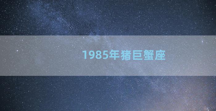 1985年猪巨蟹座