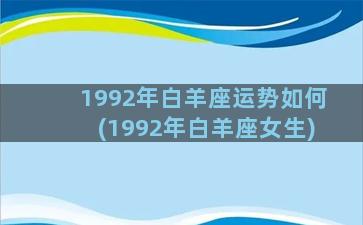 1992年白羊座运势如何(1992年白羊座女生)