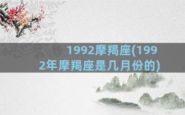 1992摩羯座(1992年摩羯座是几月份的)