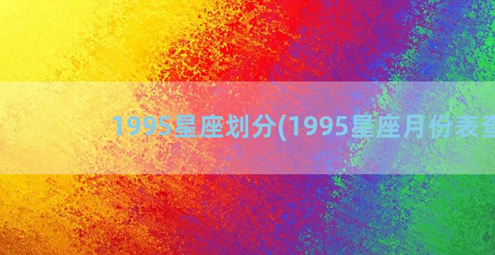 1995星座划分(1995星座月份表查询)