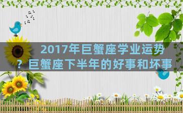 2017年巨蟹座学业运势？巨蟹座下半年的好事和坏事