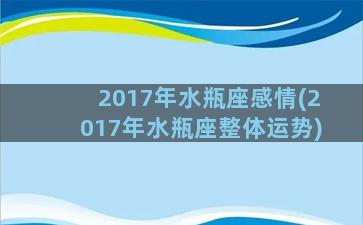 2017年水瓶座感情(2017年水瓶座整体运势)