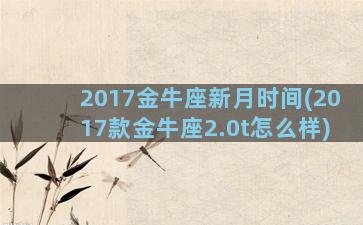 2017金牛座新月时间(2017款金牛座2.0t怎么样)