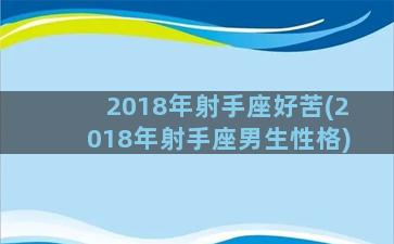 2018年射手座好苦(2018年射手座男生性格)