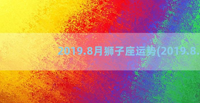 2019.8月狮子座运势(2019.8.)