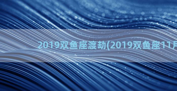 2019双鱼座渡劫(2019双鱼座11月运势)