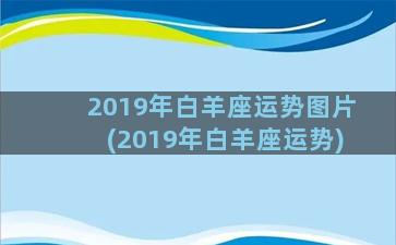 2019年白羊座运势图片(2019年白羊座运势)