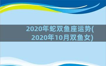 2020年蛇双鱼座运势(2020年10月双鱼女)