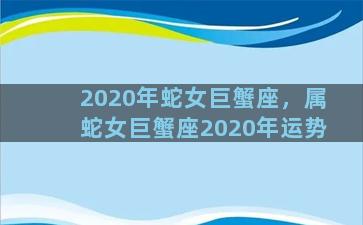 2020年蛇女巨蟹座，属蛇女巨蟹座2020年运势