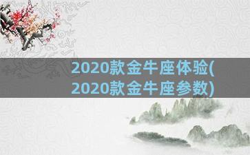 2020款金牛座体验(2020款金牛座参数)