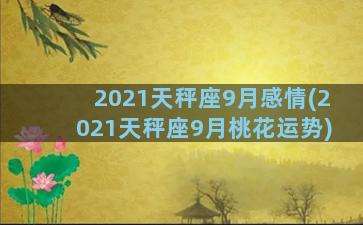 2021天秤座9月感情(2021天秤座9月桃花运势)