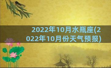 2022年10月水瓶座(2022年10月份天气预报)