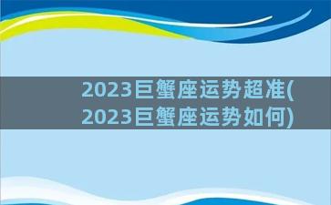 2023巨蟹座运势超准(2023巨蟹座运势如何)