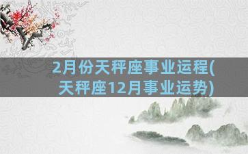 2月份天秤座事业运程(天秤座12月事业运势)