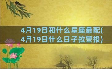 4月19日和什么星座最配(4月19日什么日子拉警报)