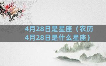 4月28日是星座（农历4月28日是什么星座）