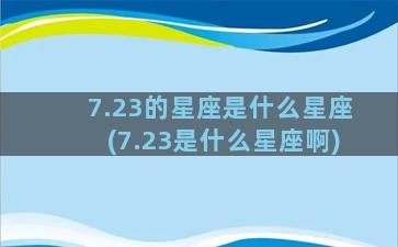 7.23的星座是什么星座(7.23是什么星座啊)