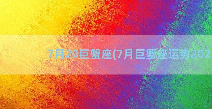 7月20巨蟹座(7月巨蟹座运势2021年)