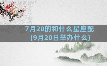 7月20的和什么星座配(9月20日举办什么)