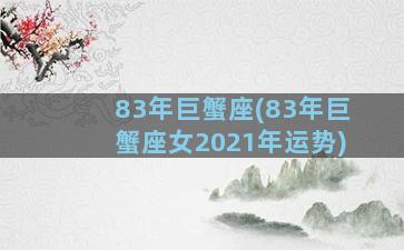 83年巨蟹座(83年巨蟹座女2021年运势)