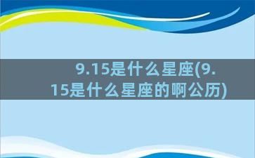 9.15是什么星座(9.15是什么星座的啊公历)