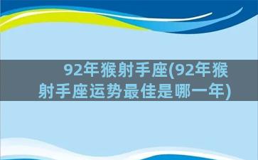 92年猴射手座(92年猴射手座运势最佳是哪一年)