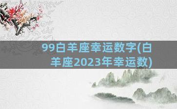 99白羊座幸运数字(白羊座2023年幸运数)