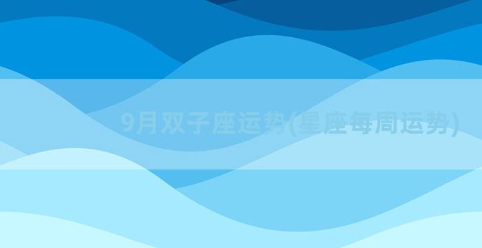 9月双子座运势(星座每周运势)