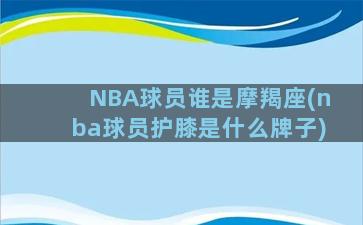 NBA球员谁是摩羯座(nba球员护膝是什么牌子)