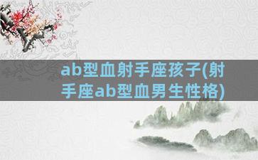 ab型血射手座孩子(射手座ab型血男生性格)