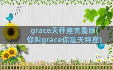 grace天秤座完整版(你叫grace你是天秤座)