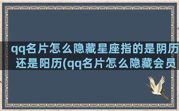 qq名片怎么隐藏星座指的是阴历还是阳历(qq名片怎么隐藏会员图标)