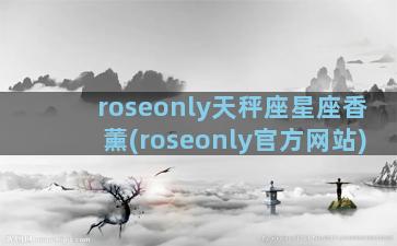 roseonly天秤座星座香薰(roseonly官方网站)