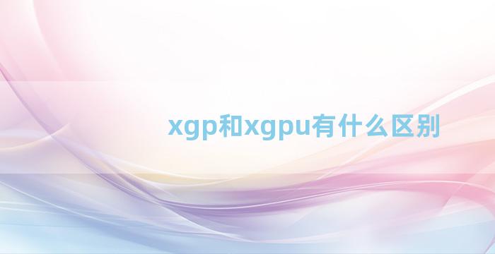 xgp和xgpu有什么区别