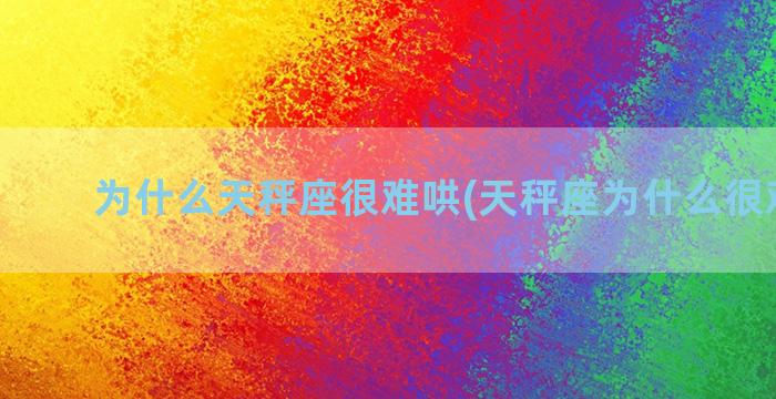 为什么天秤座很难哄(天秤座为什么很难交心)