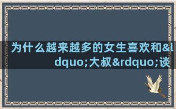 为什么越来越多的女生喜欢和“大叔”谈恋爱