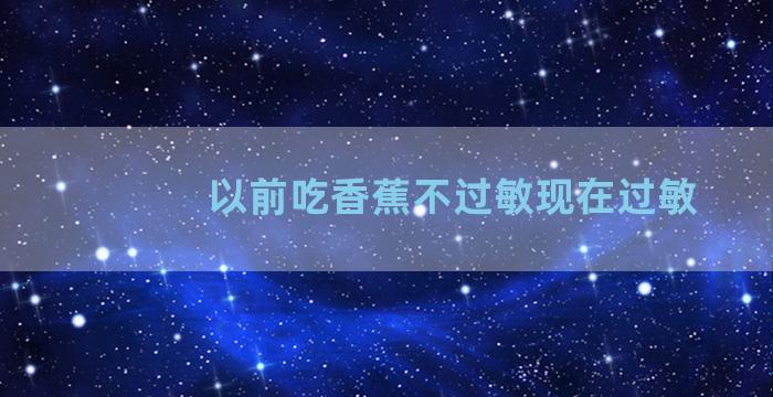 以前吃香蕉不过敏现在过敏