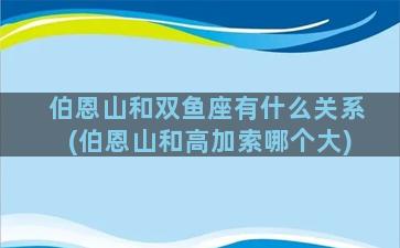 伯恩山和双鱼座有什么关系(伯恩山和高加索哪个大)